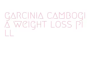garcinia cambogia weight loss pill
