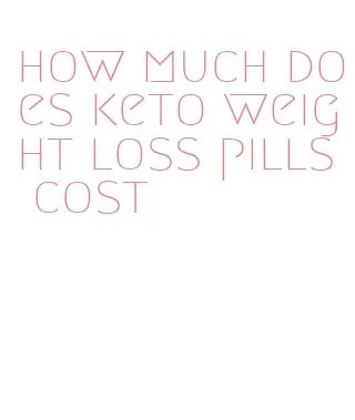 how much does keto weight loss pills cost