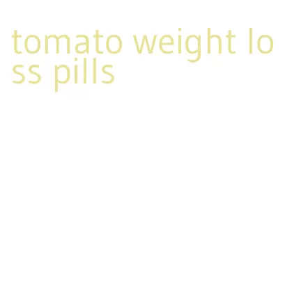 tomato weight loss pills