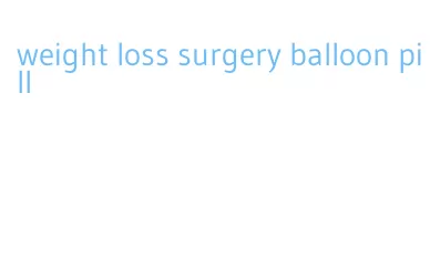 weight loss surgery balloon pill