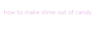 how to make slime out of candy