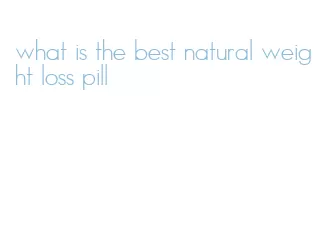 what is the best natural weight loss pill