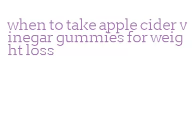 when to take apple cider vinegar gummies for weight loss