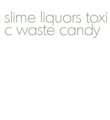 slime liquors toxic waste candy