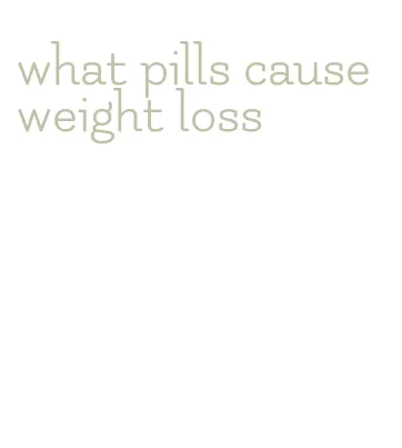 what pills cause weight loss