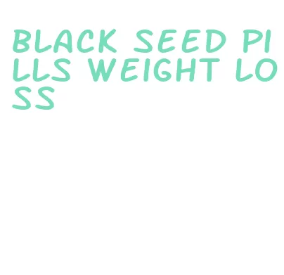 black seed pills weight loss