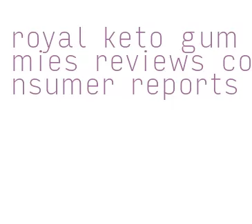 royal keto gummies reviews consumer reports