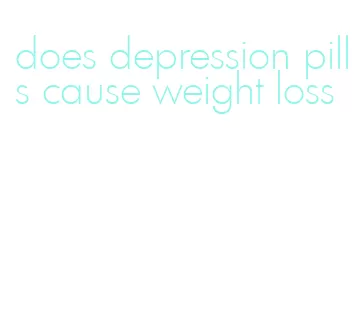 does depression pills cause weight loss