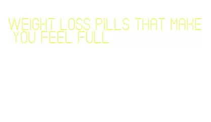 weight loss pills that make you feel full