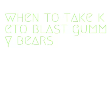 when to take keto blast gummy bears
