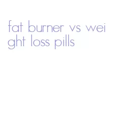 fat burner vs weight loss pills