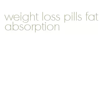 weight loss pills fat absorption