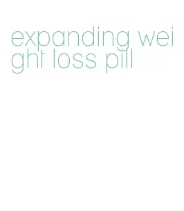 expanding weight loss pill