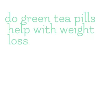do green tea pills help with weight loss