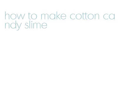 how to make cotton candy slime