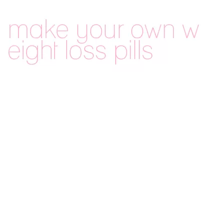 make your own weight loss pills