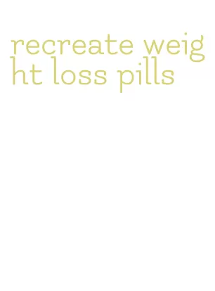 recreate weight loss pills