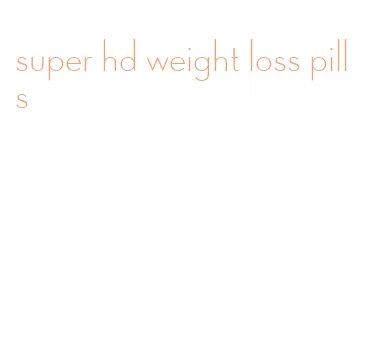 super hd weight loss pills