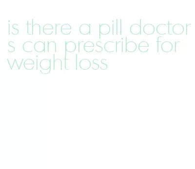 is there a pill doctors can prescribe for weight loss