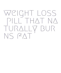 weight loss pill that naturally burns fat