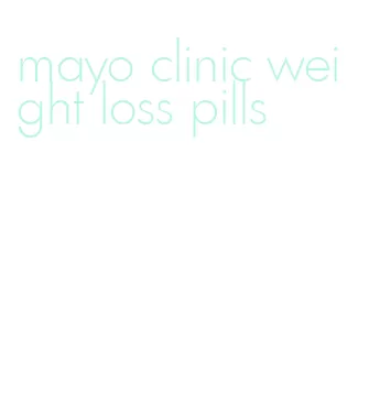 mayo clinic weight loss pills