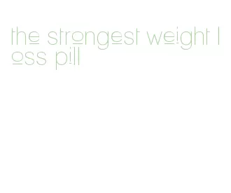 the strongest weight loss pill