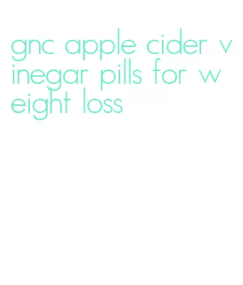 gnc apple cider vinegar pills for weight loss