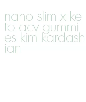 nano slim x keto acv gummies kim kardashian