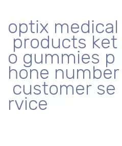 optix medical products keto gummies phone number customer service