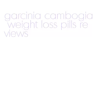 garcinia cambogia weight loss pills reviews