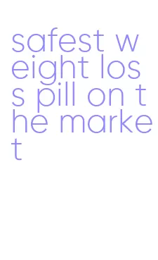 safest weight loss pill on the market
