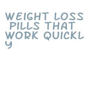 weight loss pills that work quickly