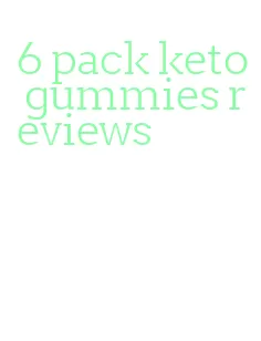 6 pack keto gummies reviews