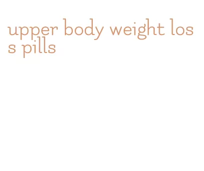 upper body weight loss pills