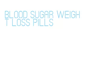 blood sugar weight loss pills