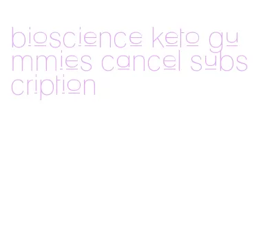 bioscience keto gummies cancel subscription