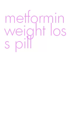 metformin weight loss pill