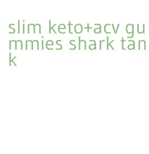 slim keto+acv gummies shark tank