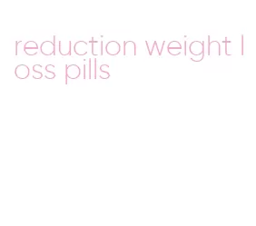 reduction weight loss pills
