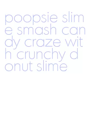 poopsie slime smash candy craze with crunchy donut slime
