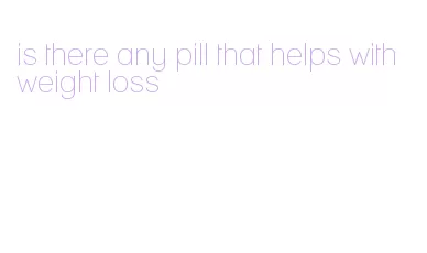 is there any pill that helps with weight loss