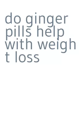 do ginger pills help with weight loss