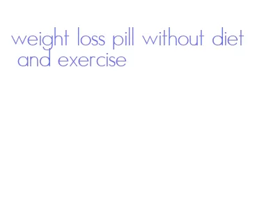 weight loss pill without diet and exercise