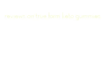 reviews on true form keto gummies