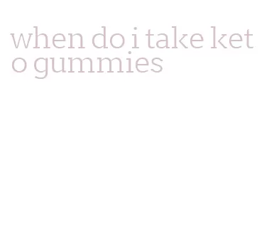 when do i take keto gummies