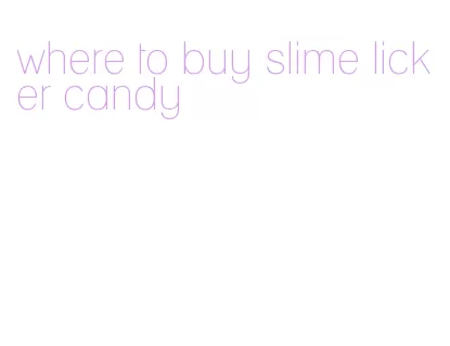 where to buy slime licker candy