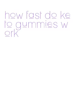 how fast do keto gummies work