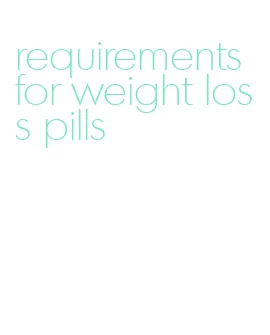 requirements for weight loss pills