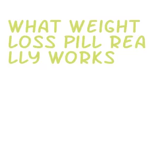 what weight loss pill really works