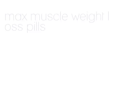 max muscle weight loss pills
